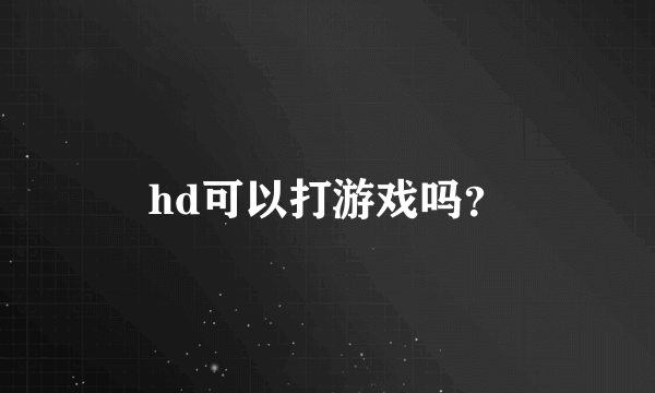 hd可以打游戏吗？