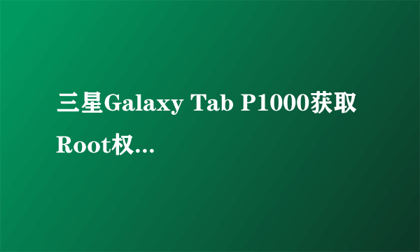 三星Galaxy Tab P1000获取Root权限图文教程