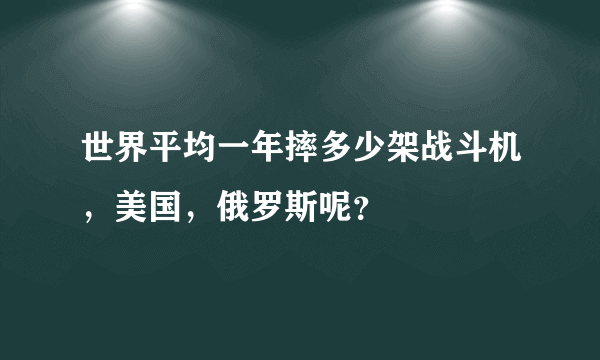 世界平均一年摔多少架战斗机，美国，俄罗斯呢？