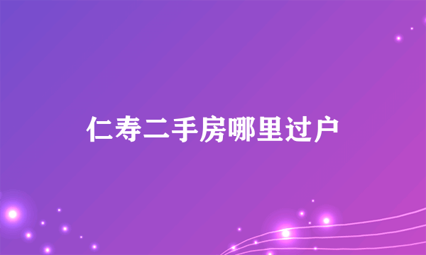 仁寿二手房哪里过户