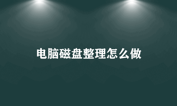 电脑磁盘整理怎么做