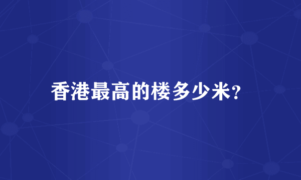 香港最高的楼多少米？