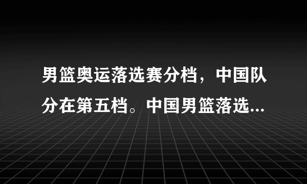 男篮奥运落选赛分档，中国队分在第五档。中国男篮落选赛出线的几率大吗？