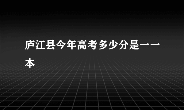 庐江县今年高考多少分是一一本