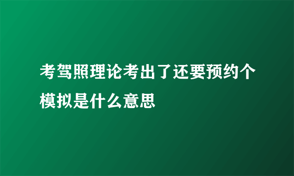 考驾照理论考出了还要预约个模拟是什么意思