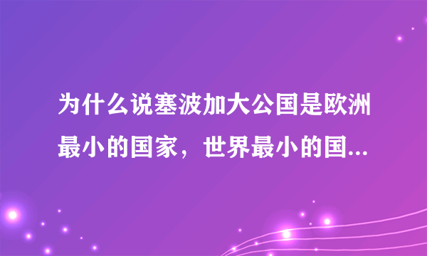 为什么说塞波加大公国是欧洲最小的国家，世界最小的国家梵蒂冈不是欧洲的吗？