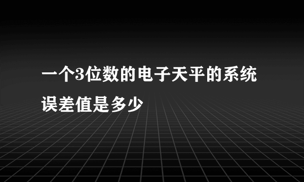 一个3位数的电子天平的系统误差值是多少