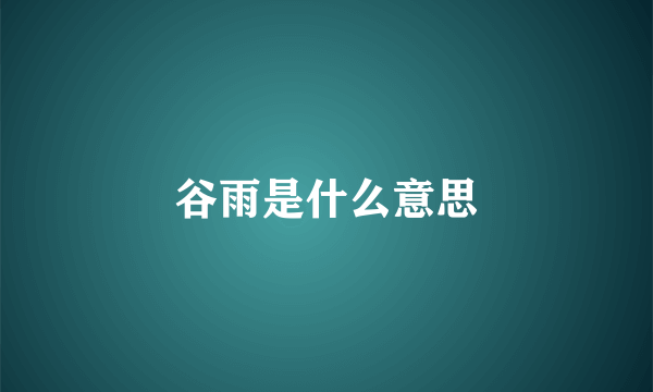 谷雨是什么意思