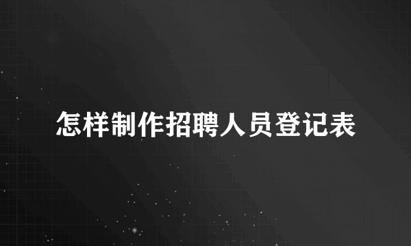 怎样制作招聘人员登记表