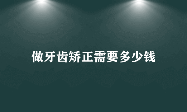 做牙齿矫正需要多少钱