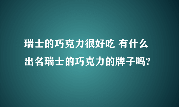 瑞士的巧克力很好吃 有什么出名瑞士的巧克力的牌子吗?