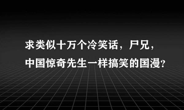 求类似十万个冷笑话，尸兄，中国惊奇先生一样搞笑的国漫？