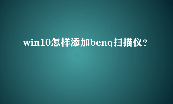 win10怎样添加benq扫描仪？