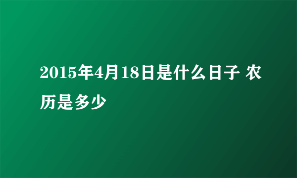 2015年4月18日是什么日子 农历是多少