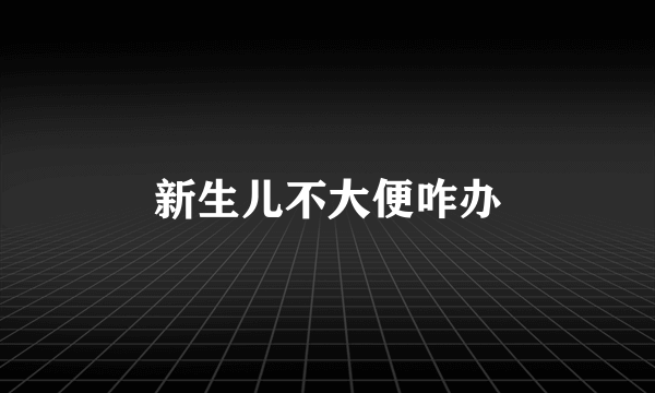 新生儿不大便咋办