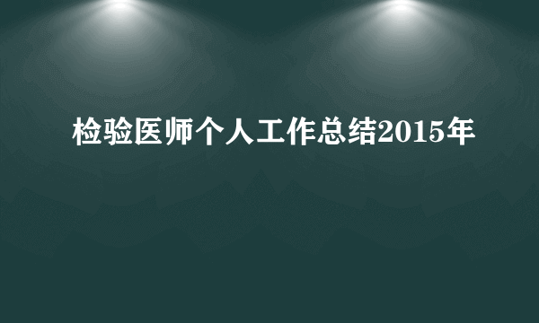 检验医师个人工作总结2015年