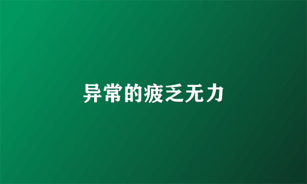 异常的疲乏无力