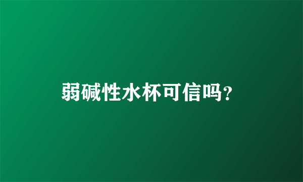 弱碱性水杯可信吗？