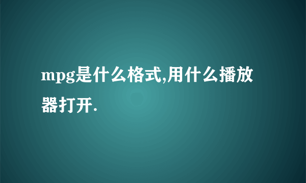 mpg是什么格式,用什么播放器打开.