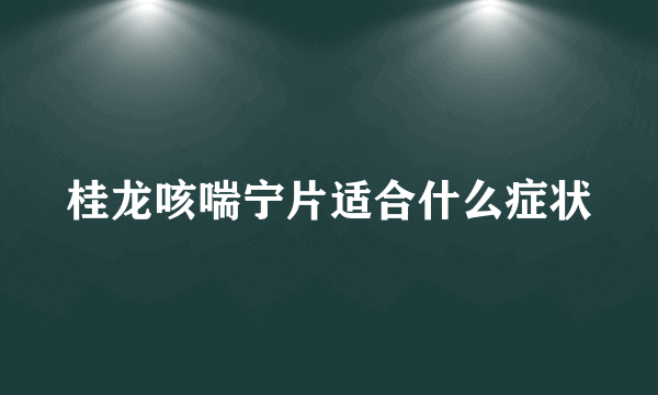 桂龙咳喘宁片适合什么症状