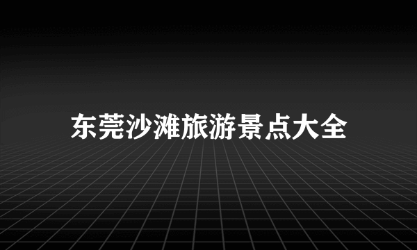 东莞沙滩旅游景点大全