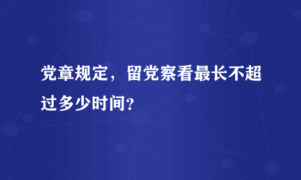 党章规定，留党察看最长不超过多少时间？