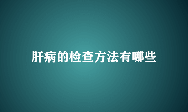肝病的检查方法有哪些
