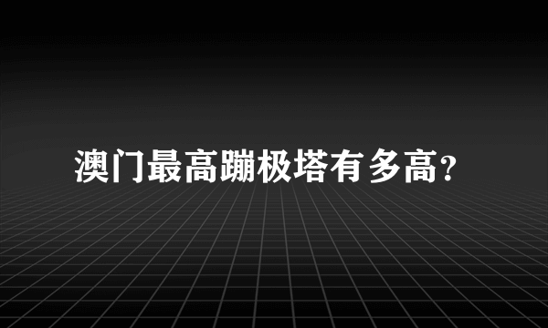 澳门最高蹦极塔有多高？