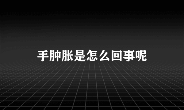 手肿胀是怎么回事呢