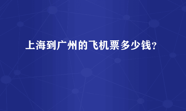 上海到广州的飞机票多少钱？