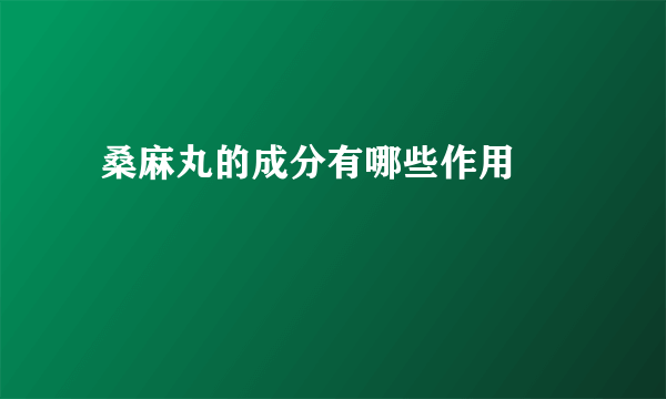  桑麻丸的成分有哪些作用 