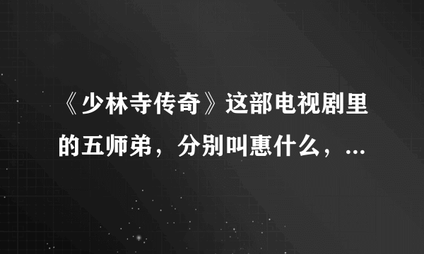 《少林寺传奇》这部电视剧里的五师弟，分别叫惠什么，还有有一个叫什么兄弟？
