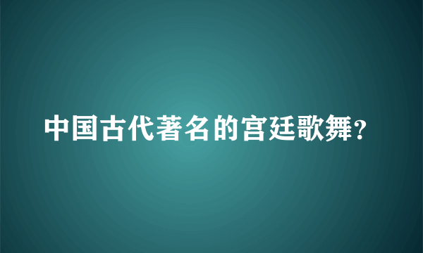 中国古代著名的宫廷歌舞？