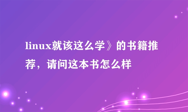 linux就该这么学》的书籍推荐，请问这本书怎么样