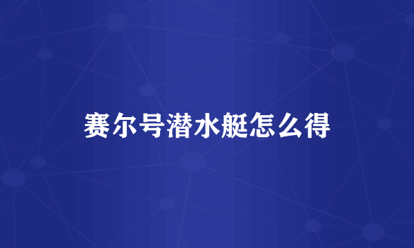 赛尔号潜水艇怎么得