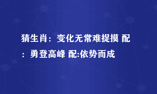 猜生肖：变化无常难捉摸 配：勇登高峰 配:依势而成