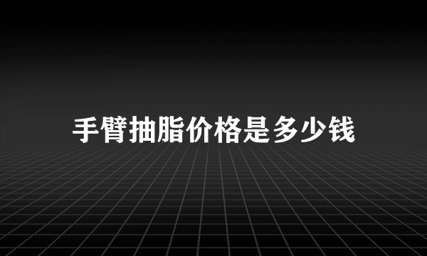 手臂抽脂价格是多少钱