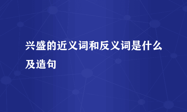 兴盛的近义词和反义词是什么及造句