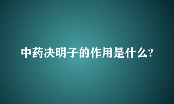 中药决明子的作用是什么?