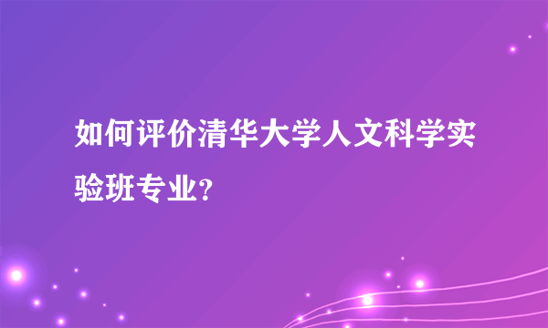 如何评价清华大学人文科学实验班专业？
