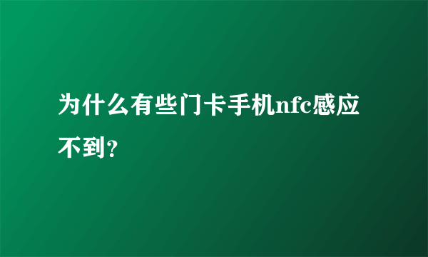 为什么有些门卡手机nfc感应不到？