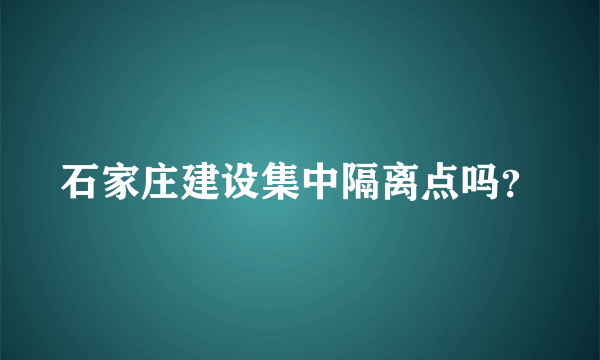 石家庄建设集中隔离点吗？