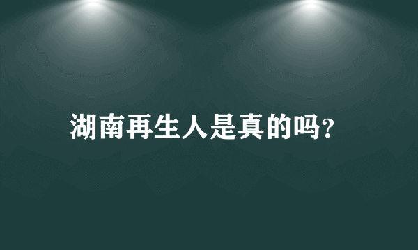 湖南再生人是真的吗？