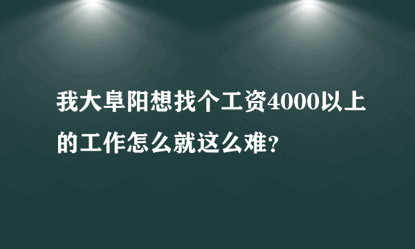 我大阜阳想找个工资4000以上的工作怎么就这么难？