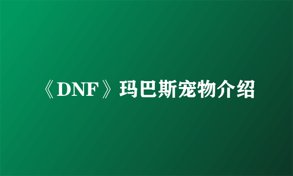 《DNF》玛巴斯宠物介绍