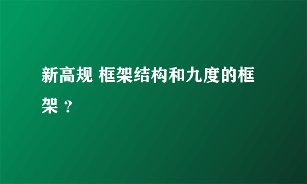 新高规 框架结构和九度的框架 ？