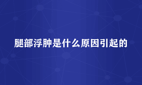 腿部浮肿是什么原因引起的