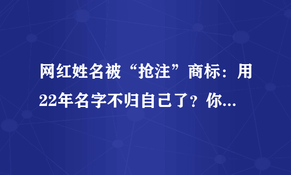 网红姓名被“抢注”商标：用22年名字不归自己了？你怎么看？