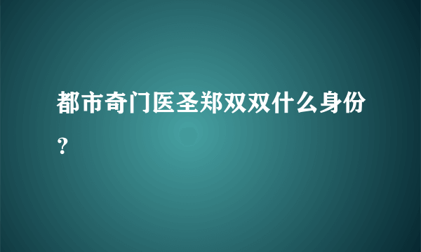 都市奇门医圣郑双双什么身份？