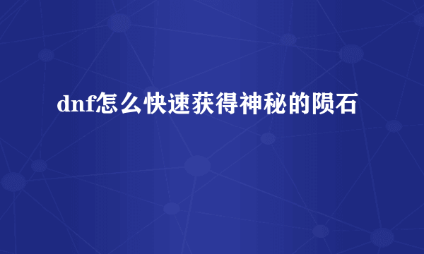 dnf怎么快速获得神秘的陨石